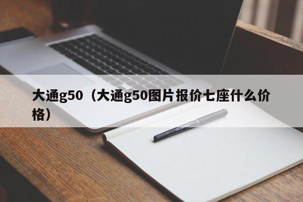 大通g50（大通g50图片报价七座什么价格）