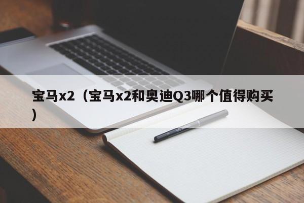 宝马x2（宝马x2和奥迪Q3哪个值得购买）