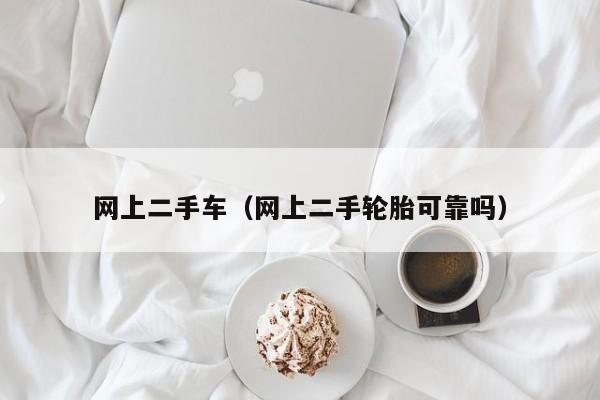 网上二手车（网上二手轮胎可靠吗）