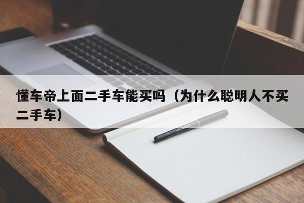 懂车帝上面二手车能买吗（为什么聪明人不买二手车）