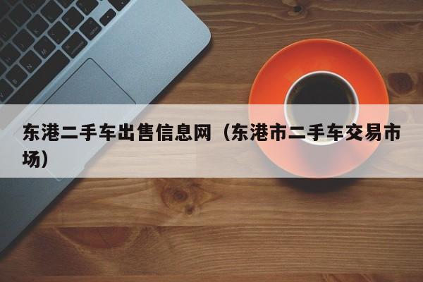 东港二手车出售信息网（东港市二手车交易市场）
