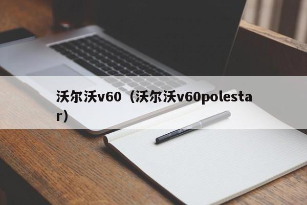 沃尔沃v60（沃尔沃v60polestar）