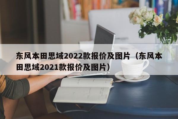 东风本田思域2022款报价及图片（东风本田思域2021款报价及图片）