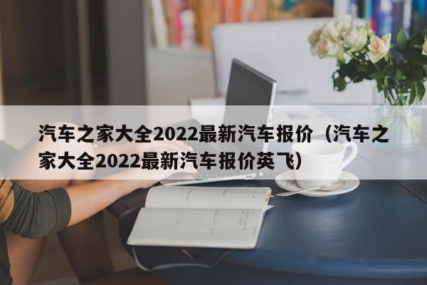 汽车之家大全2022最新汽车报价（汽车之家大全2022最新汽车报价英飞）
