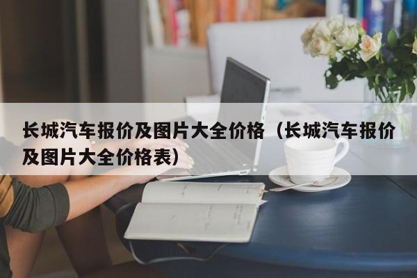 长城汽车报价及图片大全价格（长城汽车报价及图片大全价格表）