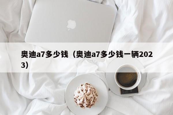 奥迪a7多少钱（奥迪a7多少钱一辆2023）