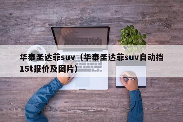 华泰圣达菲suv（华泰圣达菲suv自动挡15t报价及图片）