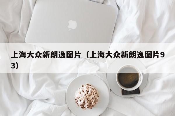 上海大众新朗逸图片（上海大众新朗逸图片93）