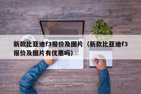 新款比亚迪f3报价及图片（新款比亚迪f3报价及图片有优惠吗）