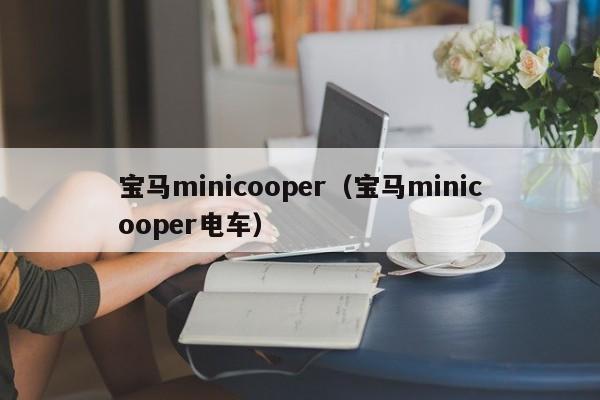 宝马minicooper（宝马minicooper电车）