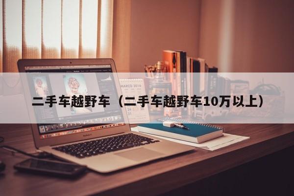 二手车越野车（二手车越野车10万以上）
