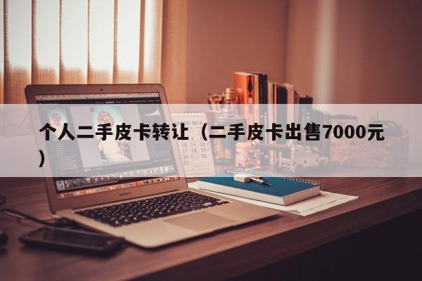 个人二手皮卡转让（二手皮卡出售7000元）