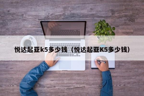 悦达起亚k5多少钱（悦达起亚K5多少钱）