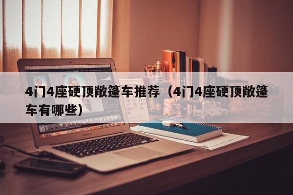 4门4座硬顶敞篷车推荐（4门4座硬顶敞篷车有哪些）