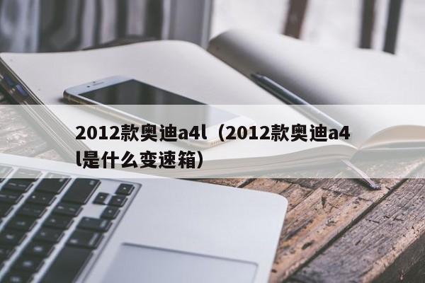 2012款奥迪a4l（2012款奥迪a4l是什么变速箱）