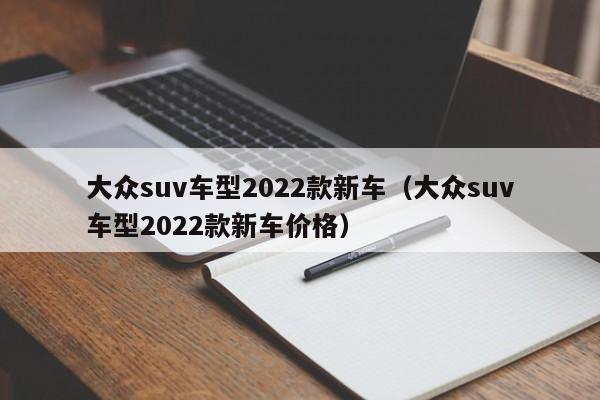 大众suv车型2022款新车（大众suv车型2022款新车价格）