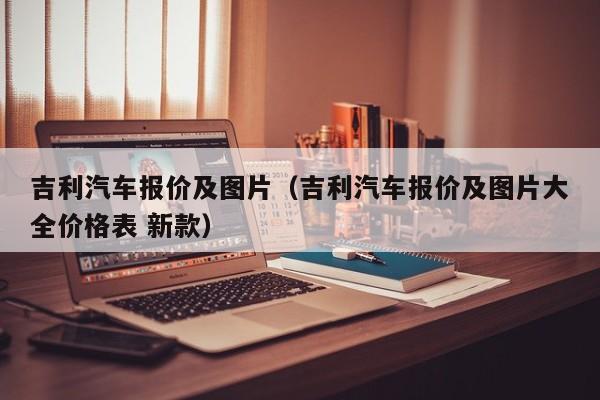 吉利汽车报价及图片（吉利汽车报价及图片大全价格表 新款）