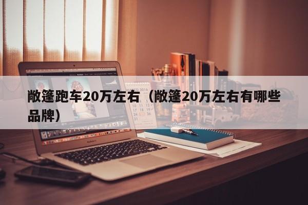 敞篷跑车20万左右（敞篷20万左右有哪些品牌）