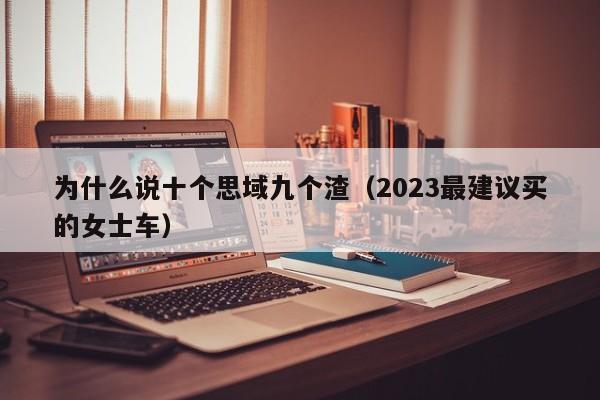 为什么说十个思域九个渣（2023最建议买的女士车）