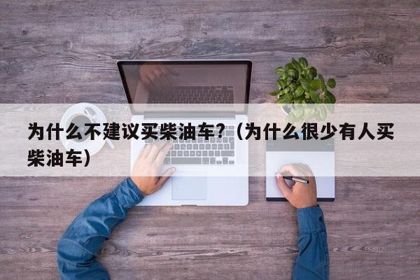为什么不建议买柴油车?（为什么很少有人买柴油车）