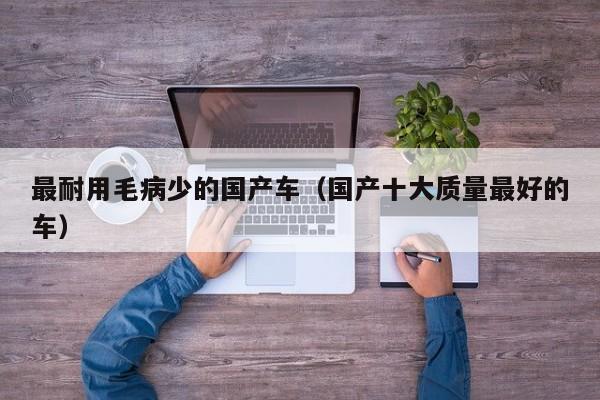最耐用毛病少的国产车（国产十大质量最好的车）