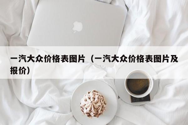一汽大众价格表图片（一汽大众价格表图片及报价）