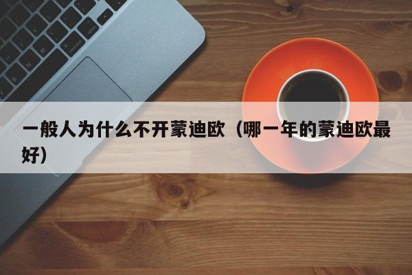 一般人为什么不开蒙迪欧（哪一年的蒙迪欧最好）