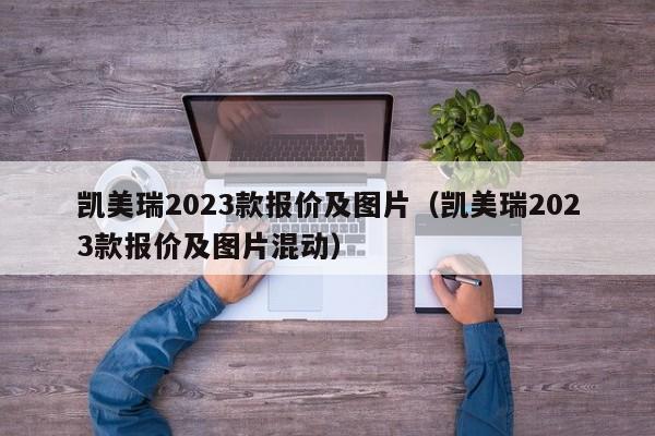 凯美瑞2023款报价及图片（凯美瑞2023款报价及图片混动）