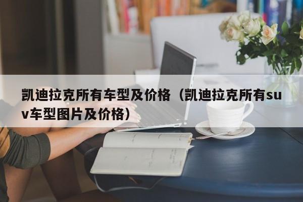 凯迪拉克所有车型及价格（凯迪拉克所有suv车型图片及价格）