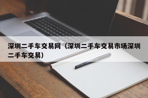深圳二手车交易网（深圳二手车交易市场深圳二手车交易）