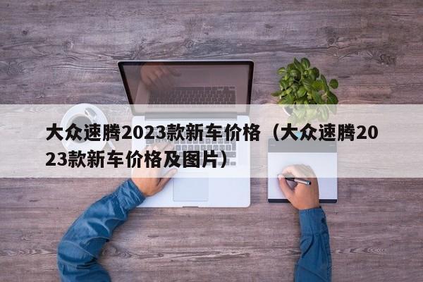 大众速腾2023款新车价格（大众速腾2023款新车价格及图片）