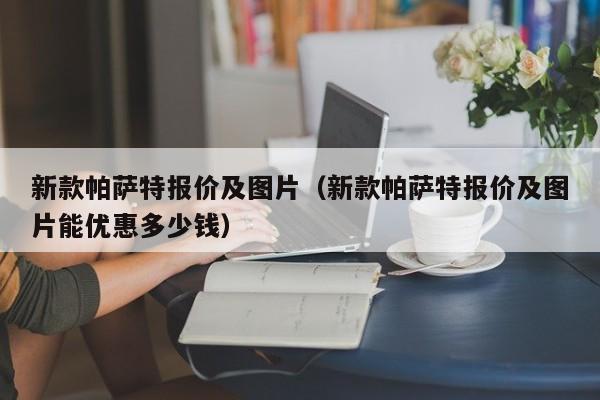 新款帕萨特报价及图片（新款帕萨特报价及图片能优惠多少钱）