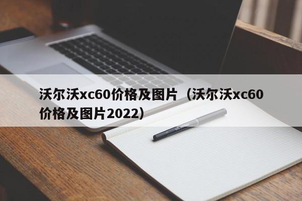 沃尔沃xc60价格及图片（沃尔沃xc60价格及图片2022）