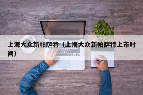 上海大众新帕萨特（上海大众新帕萨特上市时间）