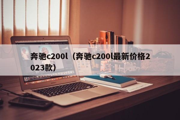奔驰c200l（奔驰c200l最新价格2023款）