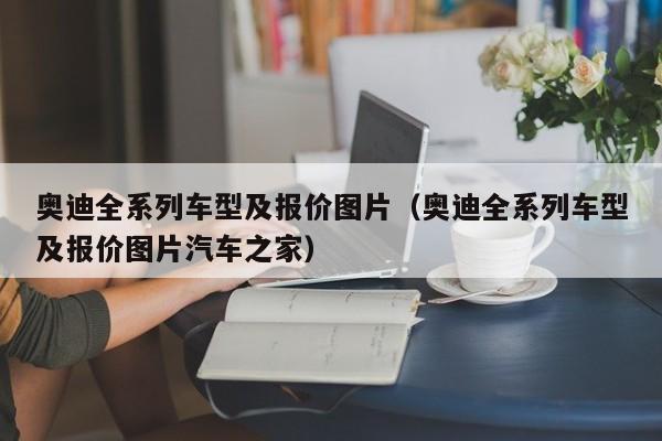 奥迪全系列车型及报价图片（奥迪全系列车型及报价图片汽车之家）