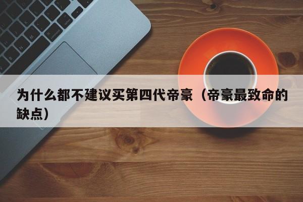 为什么都不建议买第四代帝豪（帝豪最致命的缺点）