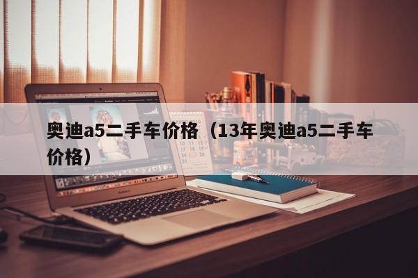 奥迪a5二手车价格（13年奥迪a5二手车价格）