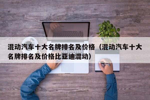 混动汽车十大名牌排名及价格（混动汽车十大名牌排名及价格比亚迪混动）
