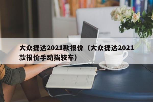 大众捷达2021款报价（大众捷达2021款报价手动挡较车）