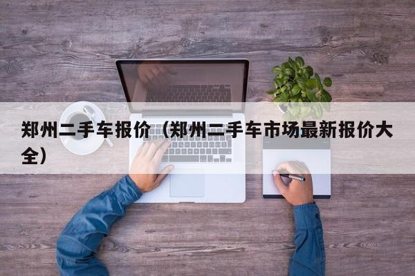 郑州二手车报价（郑州二手车市场最新报价大全）