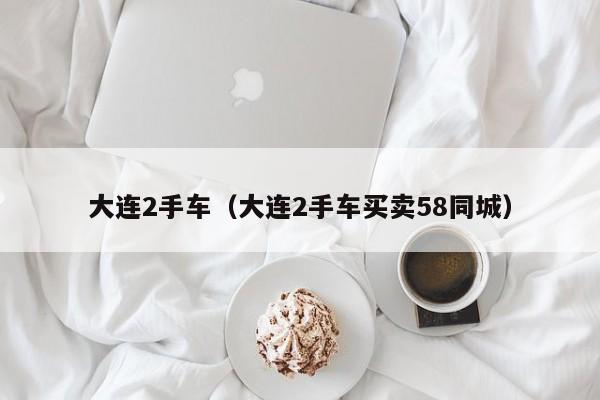 大连2手车（大连2手车买卖58同城）