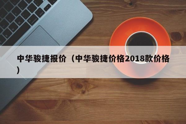 中华骏捷报价（中华骏捷价格2018款价格）