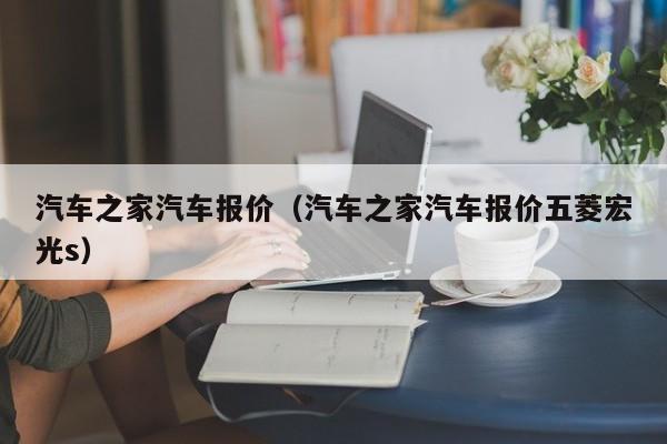 汽车之家汽车报价（汽车之家汽车报价五菱宏光s）