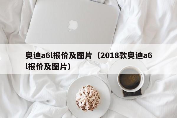 奥迪a6l报价及图片（2018款奥迪a6l报价及图片）