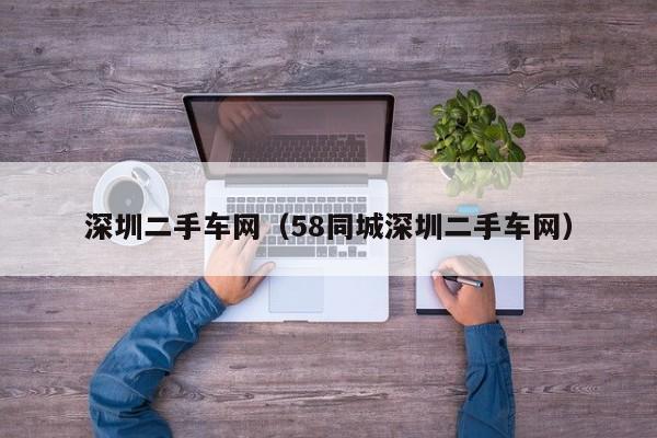 深圳二手车网（58同城深圳二手车网）
