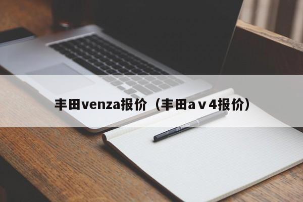 丰田venza报价（丰田aⅴ4报价）