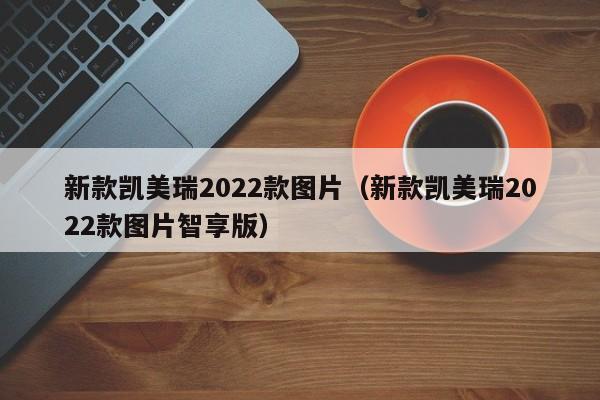新款凯美瑞2022款图片（新款凯美瑞2022款图片智享版）