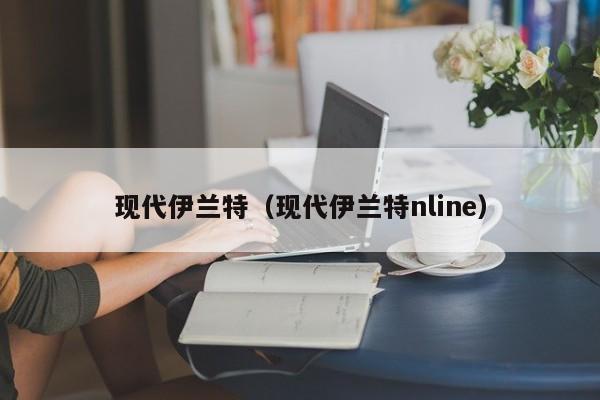 现代伊兰特（现代伊兰特nline）