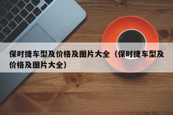保时捷车型及价格及图片大全（保时捷车型及价格及图片大全）